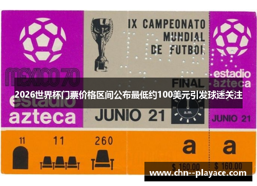 2026世界杯门票价格区间公布最低约100美元引发球迷关注 2026世界杯门票价格区间公布最低约100美元引发球迷关注