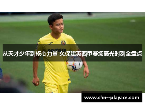 从天才少年到核心力量 久保建英西甲赛场高光时刻全盘点 从天才少年到核心力量 久保建英西甲赛场高光时刻全盘点