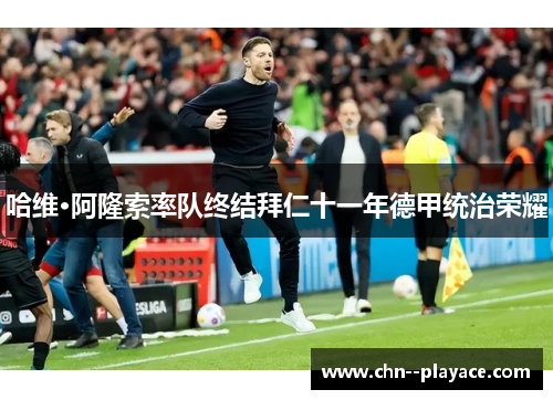 哈维·阿隆索率队终结拜仁十一年德甲统治荣耀 哈维·阿隆索率队终结拜仁十一年德甲统治荣耀