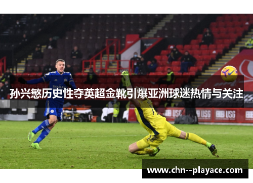 孙兴慜历史性夺英超金靴引爆亚洲球迷热情与关注 孙兴慜历史性夺英超金靴引爆亚洲球迷热情与关注