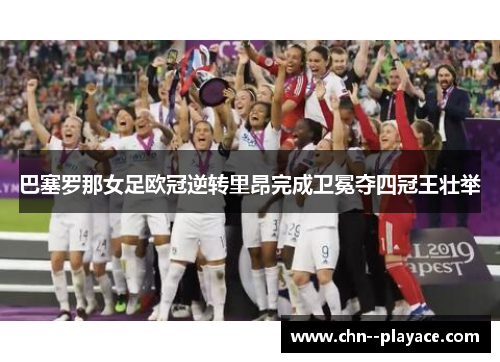 巴塞罗那女足欧冠逆转里昂完成卫冕夺四冠王壮举 巴塞罗那女足欧冠逆转里昂完成卫冕夺四冠王壮举