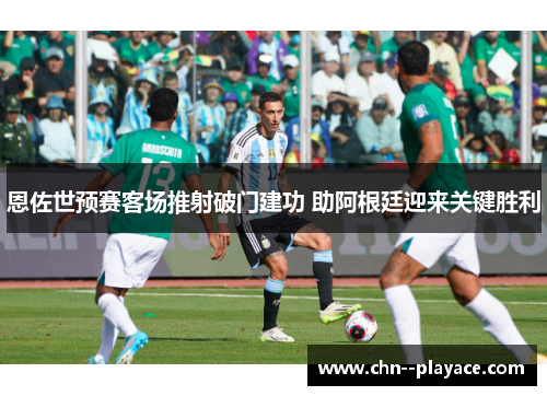 恩佐世预赛客场推射破门建功 助阿根廷迎来关键胜利 恩佐世预赛客场推射破门建功 助阿根廷迎来关键胜利