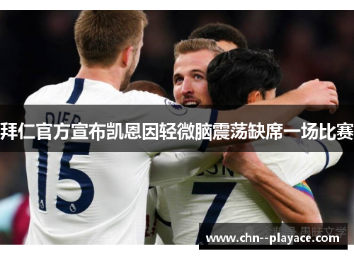 拜仁官方宣布凯恩因轻微脑震荡缺席一场比赛 拜仁官方宣布凯恩因轻微脑震荡缺席一场比赛