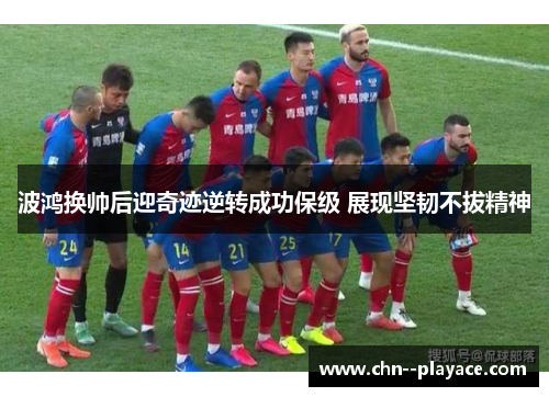 波鸿换帅后迎奇迹逆转成功保级 展现坚韧不拔精神 波鸿换帅后迎奇迹逆转成功保级 展现坚韧不拔精神