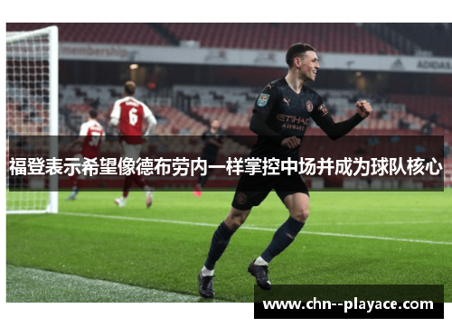 福登表示希望像德布劳内一样掌控中场并成为球队核心 福登表示希望像德布劳内一样掌控中场并成为球队核心