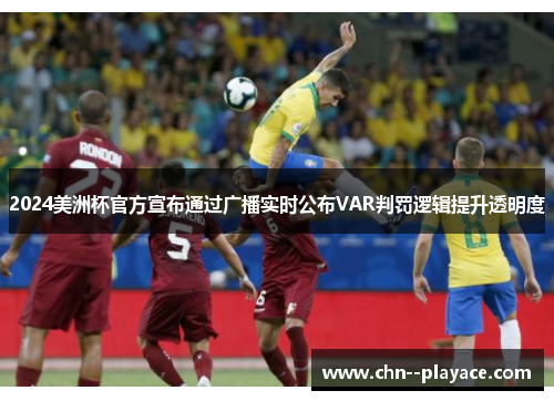 2024美洲杯官方宣布通过广播实时公布VAR判罚逻辑提升透明度 2024美洲杯官方宣布通过广播实时公布VAR判罚逻辑提升透明度