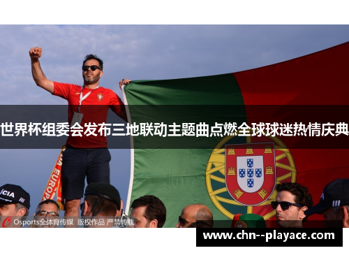 世界杯组委会发布三地联动主题曲点燃全球球迷热情庆典 世界杯组委会发布三地联动主题曲点燃全球球迷热情庆典