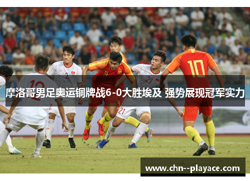 摩洛哥男足奥运铜牌战6-0大胜埃及 强势展现冠军实力