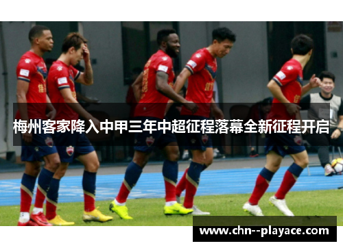 梅州客家降入中甲三年中超征程落幕全新征程开启