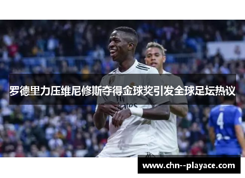 罗德里力压维尼修斯夺得金球奖引发全球足坛热议