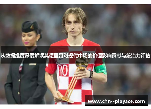 从数据维度深度解读莫德里奇对现代中场的价值影响贡献与统治力评估 从数据维度深度解读莫德里奇对现代中场的价值影响贡献与统治力评估