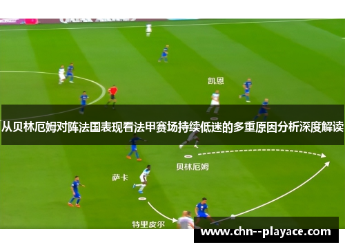 从贝林厄姆对阵法国表现看法甲赛场持续低迷的多重原因分析深度解读 从贝林厄姆对阵法国表现看法甲赛场持续低迷的多重原因分析深度解读