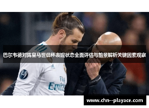 巴尔韦德对阵皇马世俱杯表现状态全面评估与前景解析关键因素观察