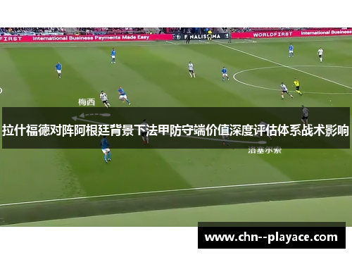 拉什福德对阵阿根廷背景下法甲防守端价值深度评估体系战术影响 拉什福德对阵阿根廷背景下法甲防守端价值深度评估体系战术影响