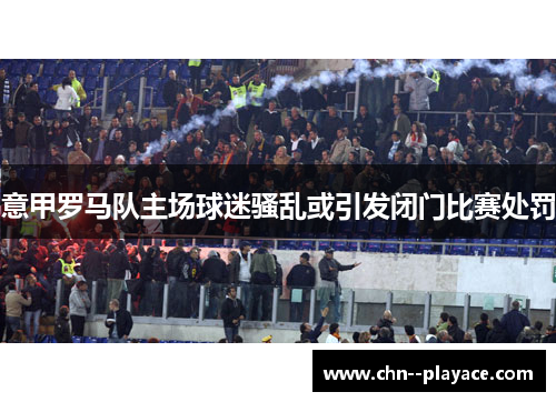 意甲罗马队主场球迷骚乱或引发闭门比赛处罚
