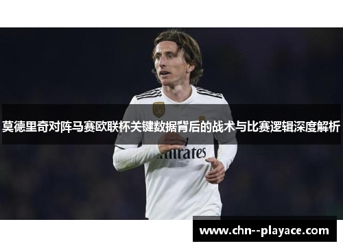 莫德里奇对阵马赛欧联杯关键数据背后的战术与比赛逻辑深度解析 莫德里奇对阵马赛欧联杯关键数据背后的战术与比赛逻辑深度解析