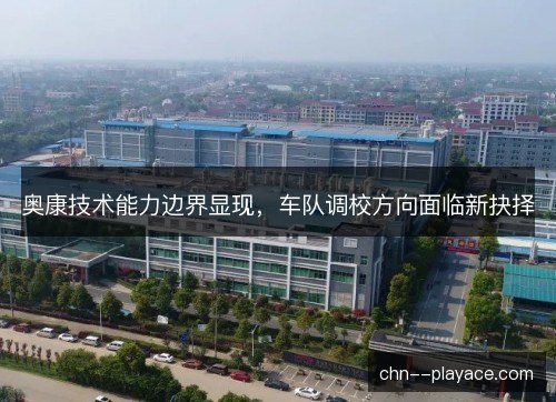 奥康技术能力边界显现，车队调校方向面临新抉择
