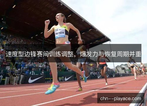 速度型边锋赛间训练调整，爆发力与恢复周期并重