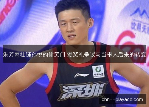 朱芳雨杜锋孙悦的偷笑门 颁奖礼争议与当事人后来的转变